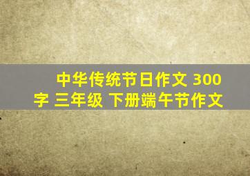 中华传统节日作文 300字 三年级 下册端午节作文